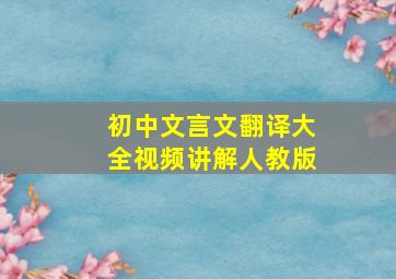 初中文言文翻译大全视频讲解人教版