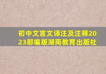 初中文言文译注及注释2023部编版湖南教育出版社