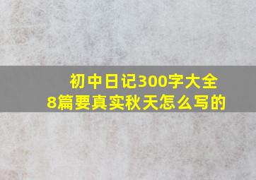 初中日记300字大全8篇要真实秋天怎么写的