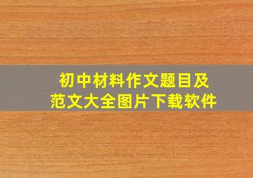 初中材料作文题目及范文大全图片下载软件