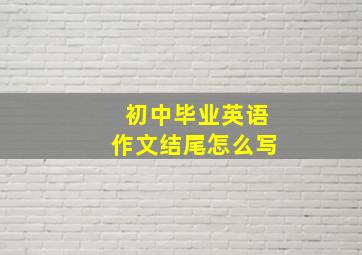 初中毕业英语作文结尾怎么写