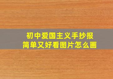 初中爱国主义手抄报简单又好看图片怎么画