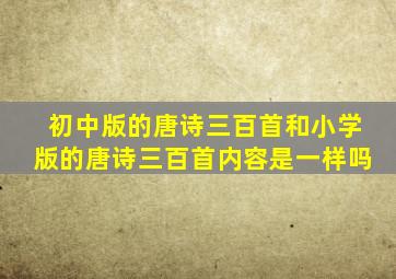 初中版的唐诗三百首和小学版的唐诗三百首内容是一样吗