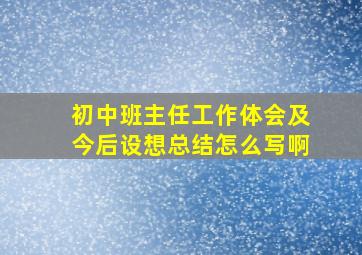 初中班主任工作体会及今后设想总结怎么写啊