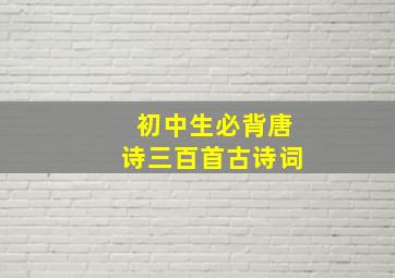 初中生必背唐诗三百首古诗词