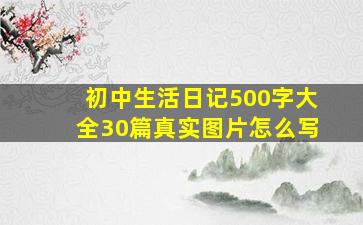 初中生活日记500字大全30篇真实图片怎么写