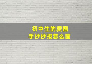 初中生的爱国手抄抄报怎么画