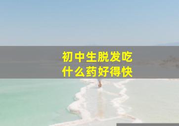 初中生脱发吃什么药好得快