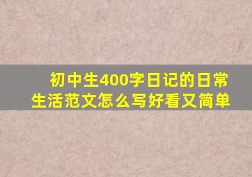 初中生400字日记的日常生活范文怎么写好看又简单