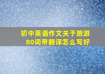 初中英语作文关于旅游80词带翻译怎么写好