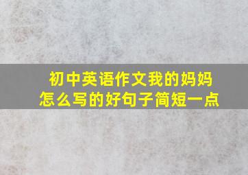 初中英语作文我的妈妈怎么写的好句子简短一点