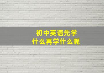 初中英语先学什么再学什么呢