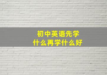 初中英语先学什么再学什么好