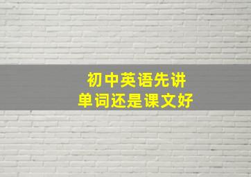 初中英语先讲单词还是课文好