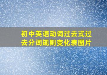 初中英语动词过去式过去分词规则变化表图片