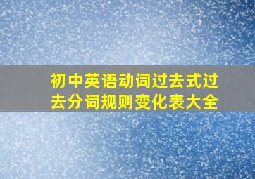 初中英语动词过去式过去分词规则变化表大全