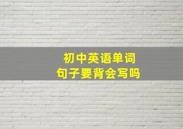 初中英语单词句子要背会写吗