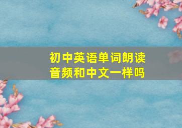 初中英语单词朗读音频和中文一样吗