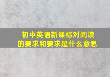 初中英语新课标对阅读的要求和要求是什么意思