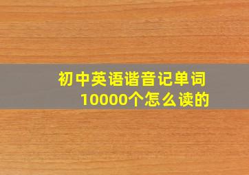 初中英语谐音记单词10000个怎么读的