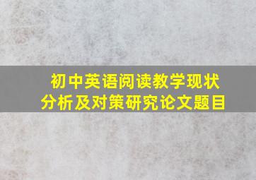 初中英语阅读教学现状分析及对策研究论文题目