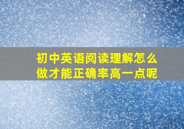 初中英语阅读理解怎么做才能正确率高一点呢