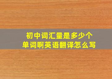 初中词汇量是多少个单词啊英语翻译怎么写