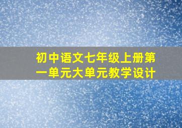 初中语文七年级上册第一单元大单元教学设计