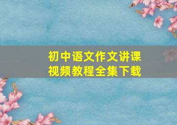 初中语文作文讲课视频教程全集下载