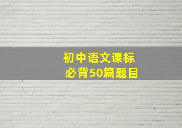 初中语文课标必背50篇题目