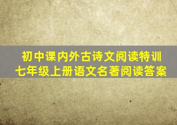 初中课内外古诗文阅读特训七年级上册语文名著阅读答案