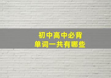 初中高中必背单词一共有哪些