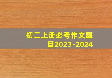 初二上册必考作文题目2023-2024