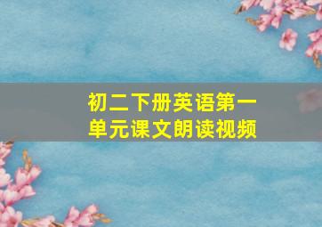 初二下册英语第一单元课文朗读视频