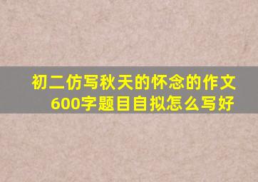 初二仿写秋天的怀念的作文600字题目自拟怎么写好