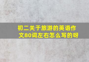 初二关于旅游的英语作文80词左右怎么写的呀