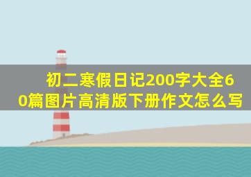 初二寒假日记200字大全60篇图片高清版下册作文怎么写