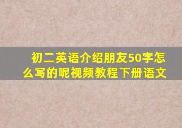 初二英语介绍朋友50字怎么写的呢视频教程下册语文