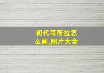 初代哥斯拉怎么画,图片大全