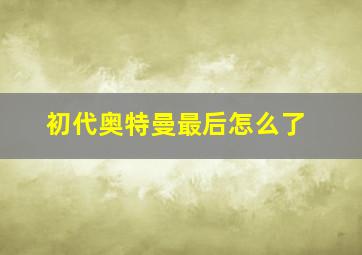 初代奥特曼最后怎么了