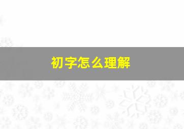 初字怎么理解