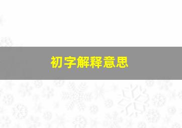 初字解释意思