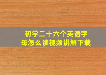 初学二十六个英语字母怎么读视频讲解下载