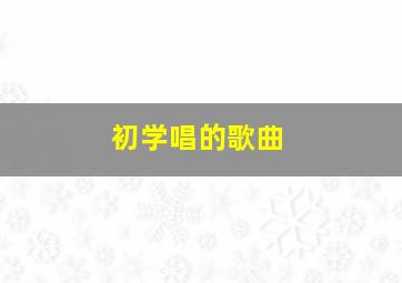 初学唱的歌曲