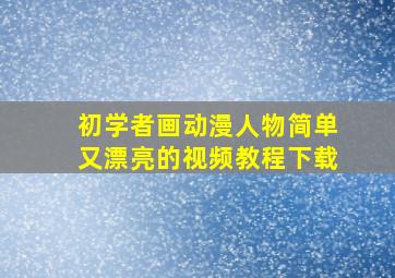 初学者画动漫人物简单又漂亮的视频教程下载