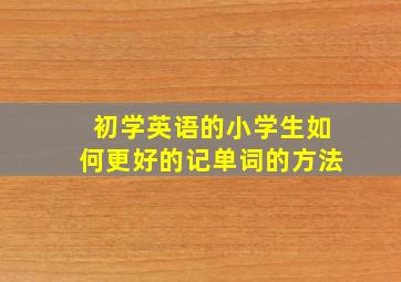 初学英语的小学生如何更好的记单词的方法