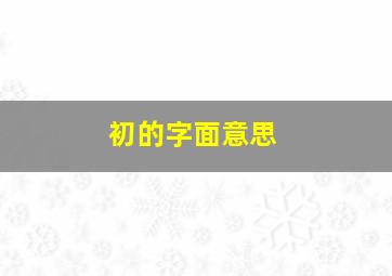 初的字面意思