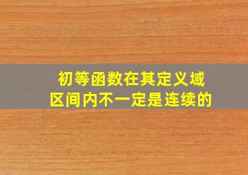 初等函数在其定义域区间内不一定是连续的