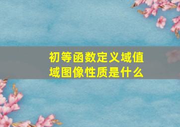 初等函数定义域值域图像性质是什么