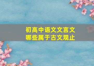 初高中语文文言文哪些属于古文观止